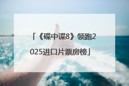 《碟中谍8》领跑2025进口片票房榜