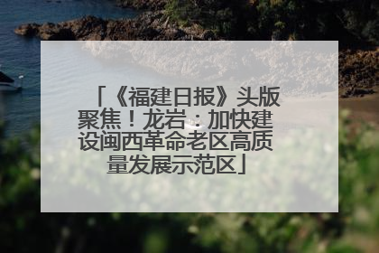 《福建日报》头版聚焦！龙岩：加快建设闽西革命老区高质量发展示范区
