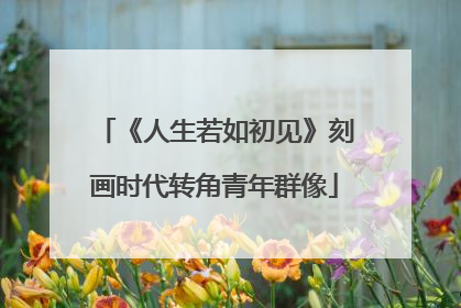 《人生若如初见》刻画时代转角青年群像