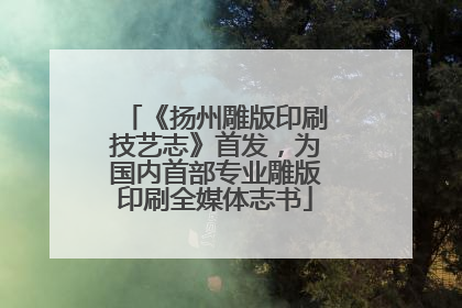 《扬州雕版印刷技艺志》首发，为国内首部专业雕版印刷全媒体志书