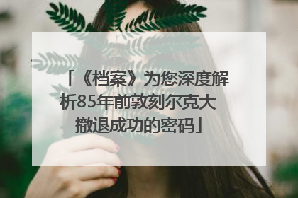 《档案》为您深度解析85年前敦刻尔克大撤退成功的密码