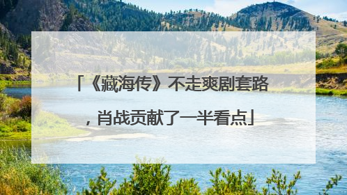 《藏海传》不走爽剧套路，肖战贡献了一半看点