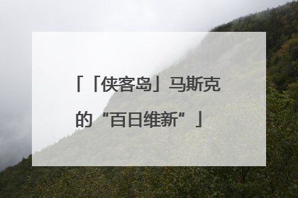 「侠客岛」马斯克的“百日维新”