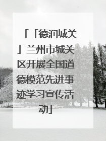 「德润城关」兰州市城关区开展全国道德模范先进事迹学习宣传活动