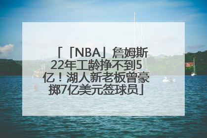 「NBA」詹姆斯22年工龄挣不到5亿！湖人新老板曾豪掷7亿美元签球员