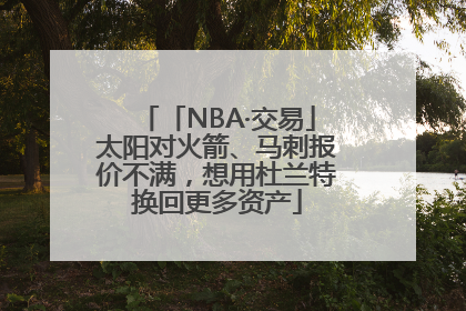 「NBA·交易」太阳对火箭、马刺报价不满，想用杜兰特换回更多资产