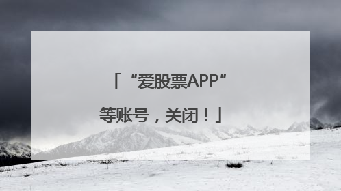 “爱股票APP”等账号，关闭！
