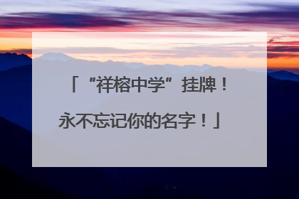 “祥榕中学”挂牌！永不忘记你的名字！
