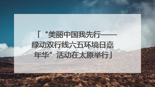 “美丽中国我先行——绿动双行线六五环境日嘉年华”活动在太原举行