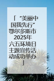 “美丽中国我先行”鄂尔多斯市2025年六五环境日主题宣传活动成功举办