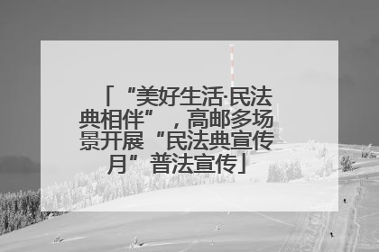“美好生活·民法典相伴”，高邮多场景开展“民法典宣传月”普法宣传