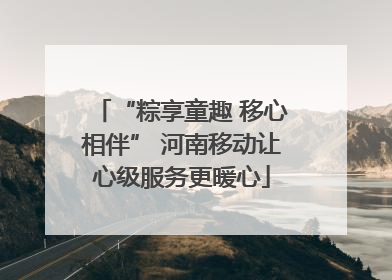 “粽享童趣 移心相伴” 河南移动让心级服务更暖心