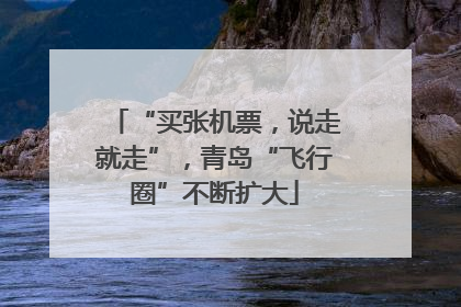 “买张机票，说走就走”，青岛“飞行圈”不断扩大