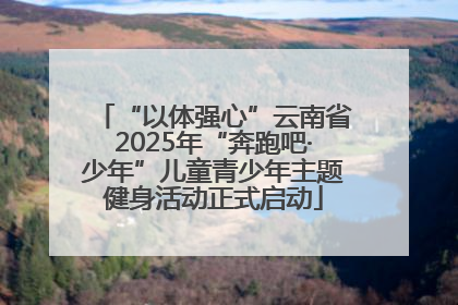 “以体强心”云南省2025年“奔跑吧·少年”儿童青少年主题健身活动正式启动