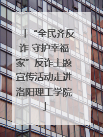 “全民齐反诈 守护幸福家”反诈主题宣传活动走进洛阳理工学院