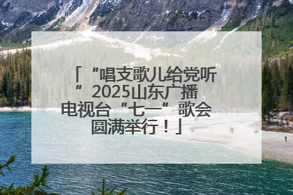 “唱支歌儿给党听”2025山东广播电视台“七一”歌会圆满举行！
