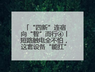 “四新”连宿 向“智”而行④丨短路触电全不怕，这套设备“能扛”又“能打”！