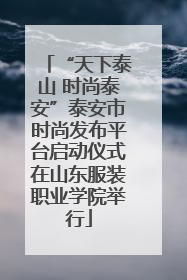 “天下泰山 时尚泰安”泰安市时尚发布平台启动仪式在山东服装职业学院举行