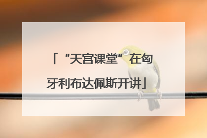 “天宫课堂”在匈牙利布达佩斯开讲
