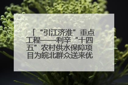 “引江济淮”重点工程——利辛“十四五”农村供水保障项目为皖北群众送来优质“引调水”