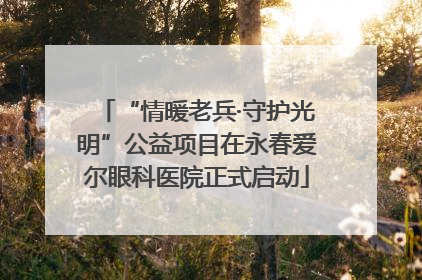 “情暖老兵·守护光明”公益项目在永春爱尔眼科医院正式启动
