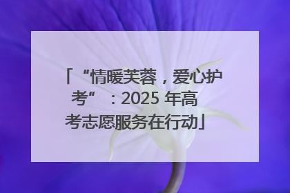 “情暖芙蓉，爱心护考”：2025 年高考志愿服务在行动