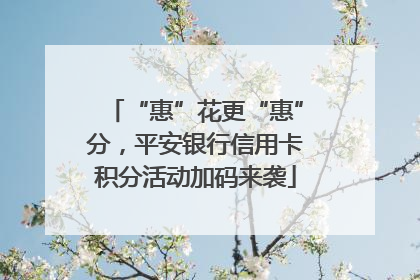 “惠”花更“惠”分，平安银行信用卡积分活动加码来袭