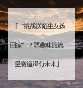 “挑战送陌生女孩回家”？恶趣味的流量赛道没有未来