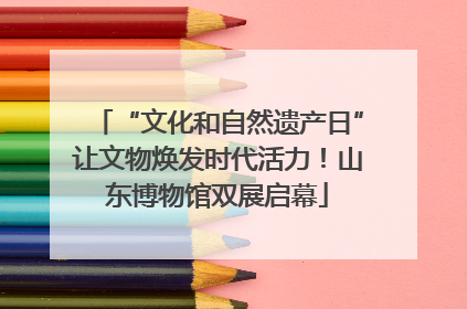 “文化和自然遗产日”让文物焕发时代活力！山东博物馆双展启幕