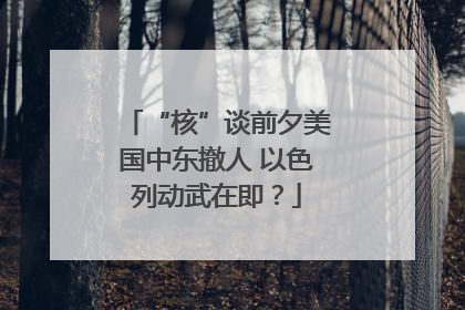 “核”谈前夕美国中东撤人 以色列动武在即？