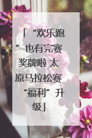 “欢乐跑”也有完赛奖牌啦 太原马拉松赛“福利”升级