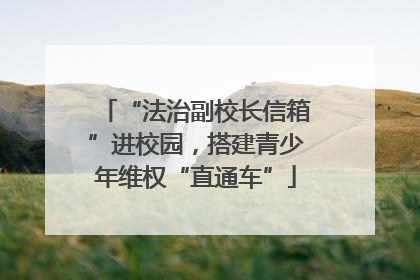 “法治副校长信箱”进校园，搭建青少年维权“直通车”