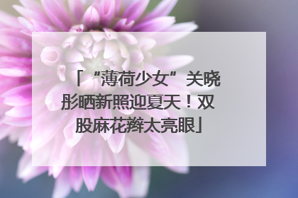 “薄荷少女”关晓彤晒新照迎夏天！双股麻花辫太亮眼