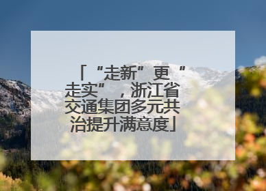 “走新”更“走实”，浙江省交通集团多元共治提升满意度