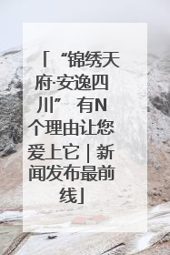 “锦绣天府·安逸四川” 有N个理由让您爱上它｜新闻发布最前线