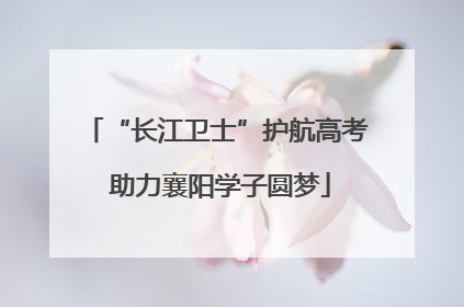 “长江卫士”护航高考 助力襄阳学子圆梦