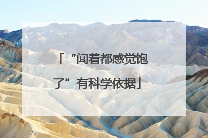 “闻着都感觉饱了”有科学依据