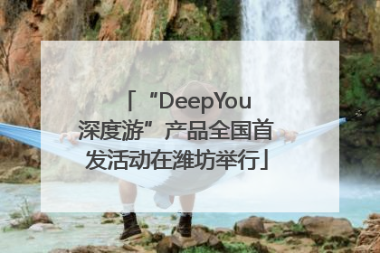 “DeepYou深度游”产品全国首发活动在潍坊举行