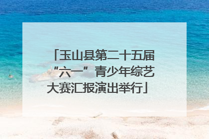 玉山县第二十五届“六一”青少年综艺大赛汇报演出举行