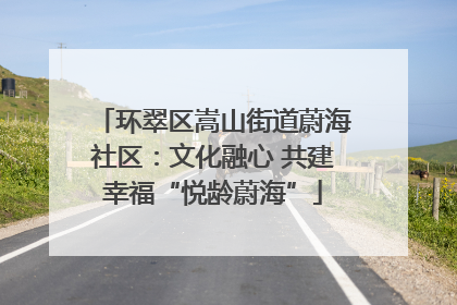环翠区嵩山街道蔚海社区：文化融心 共建幸福“悦龄蔚海”