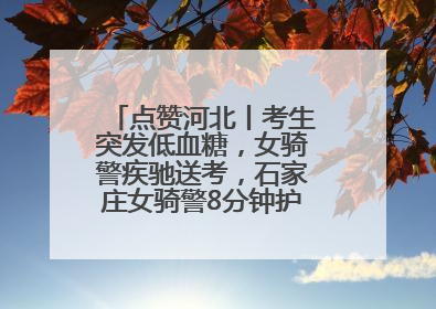 点赞河北丨考生突发低血糖，女骑警疾驰送考，石家庄女骑警8分钟护送考生赴考场