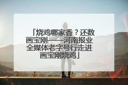 烧鸡哪家香？还数画宝刚——河南报业全媒体老字号行走进画宝刚烧鸡