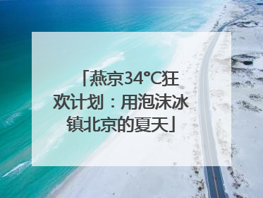 燕京34°C狂欢计划：用泡沫冰镇北京的夏天