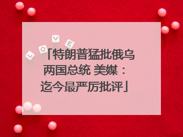 特朗普猛批俄乌两国总统 美媒：迄今最严厉批评