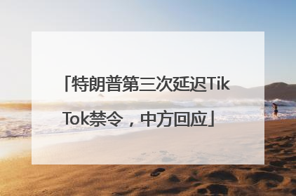 特朗普第三次延迟TikTok禁令，中方回应
