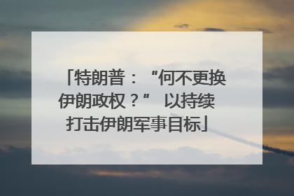 特朗普：“何不更换伊朗政权？” 以持续打击伊朗军事目标