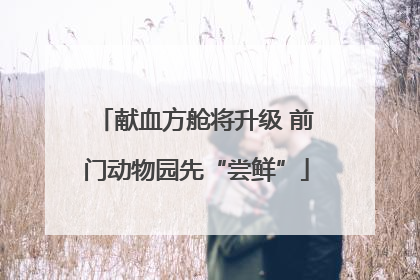 献血方舱将升级 前门动物园先“尝鲜”