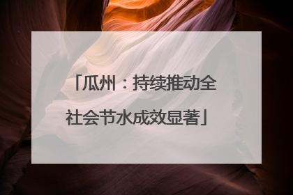 瓜州：持续推动全社会节水成效显著