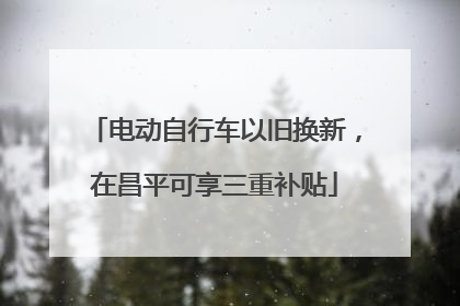 电动自行车以旧换新，在昌平可享三重补贴