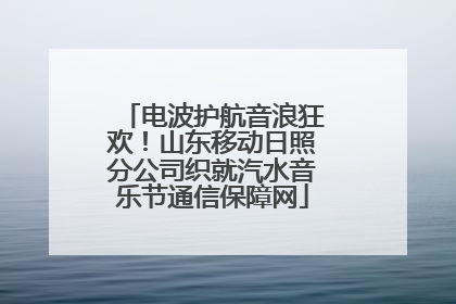 电波护航音浪狂欢！山东移动日照分公司织就汽水音乐节通信保障网